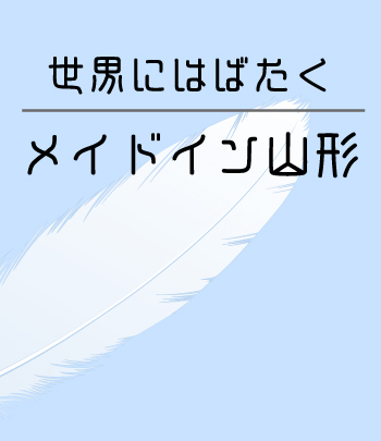 世界にはばたくメイドイン山形